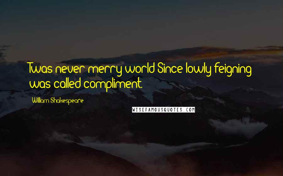 William Shakespeare Quotes: Twas never merry world Since lowly feigning was called compliment.