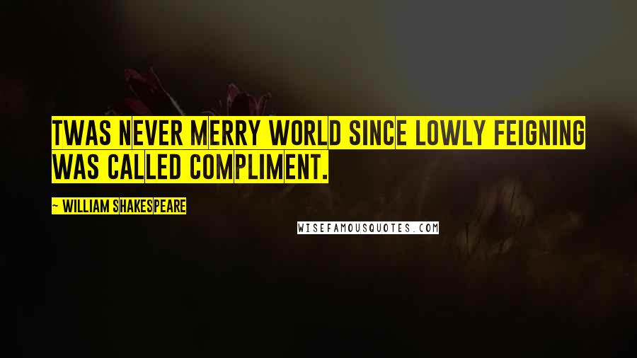 William Shakespeare Quotes: Twas never merry world Since lowly feigning was called compliment.