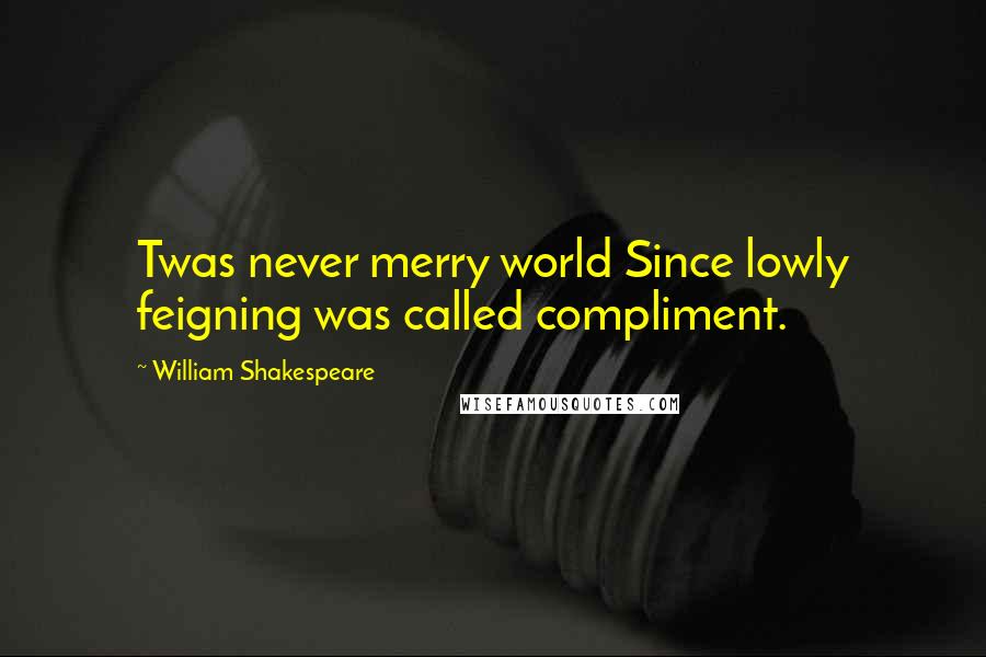 William Shakespeare Quotes: Twas never merry world Since lowly feigning was called compliment.