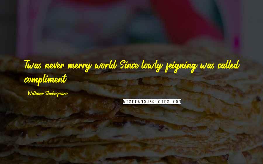 William Shakespeare Quotes: Twas never merry world Since lowly feigning was called compliment.