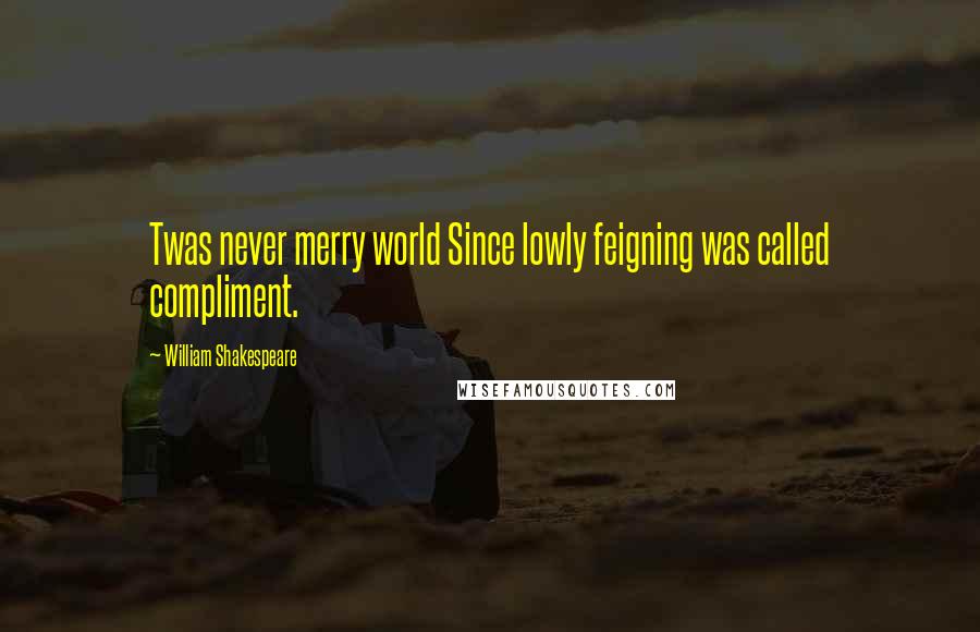 William Shakespeare Quotes: Twas never merry world Since lowly feigning was called compliment.
