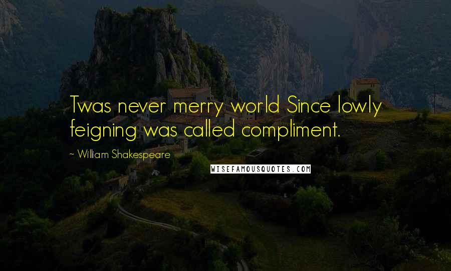 William Shakespeare Quotes: Twas never merry world Since lowly feigning was called compliment.