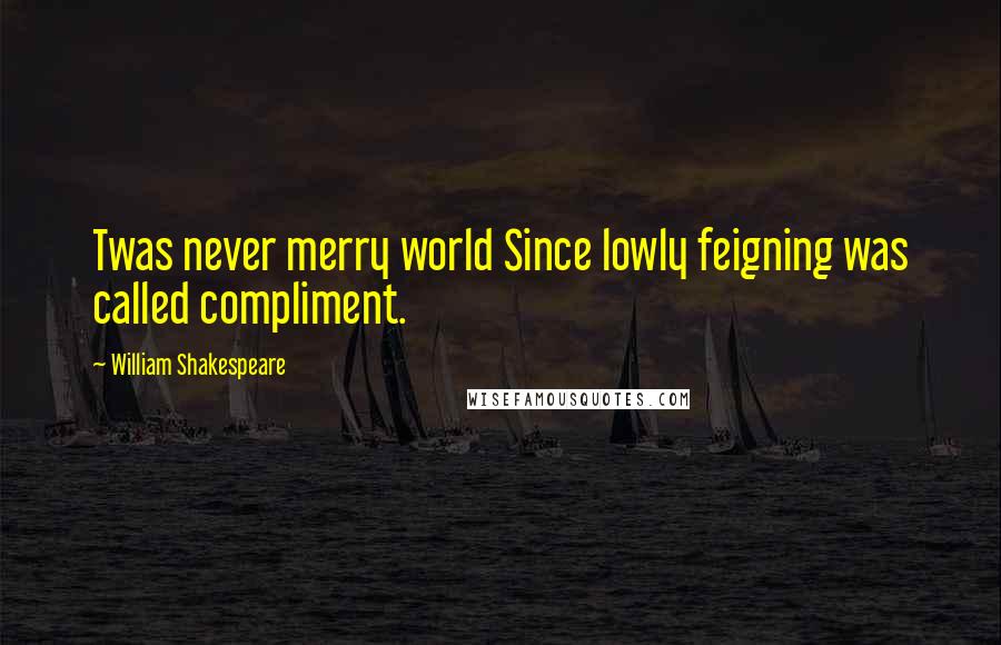 William Shakespeare Quotes: Twas never merry world Since lowly feigning was called compliment.