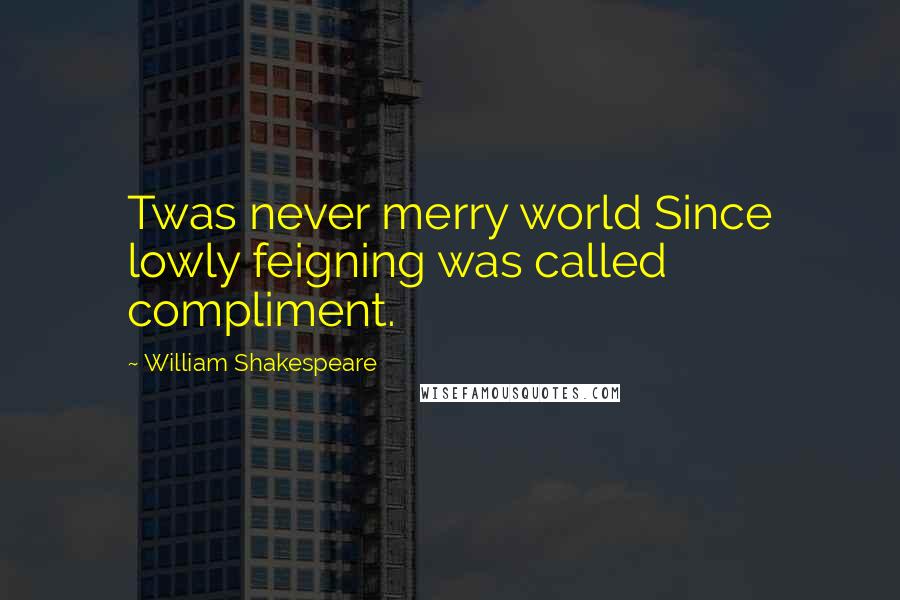 William Shakespeare Quotes: Twas never merry world Since lowly feigning was called compliment.