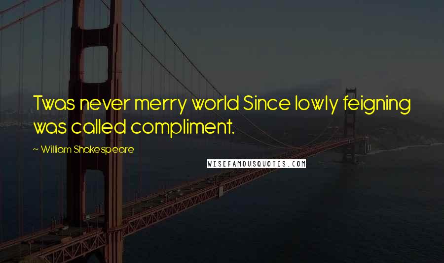 William Shakespeare Quotes: Twas never merry world Since lowly feigning was called compliment.