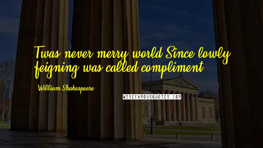 William Shakespeare Quotes: Twas never merry world Since lowly feigning was called compliment.
