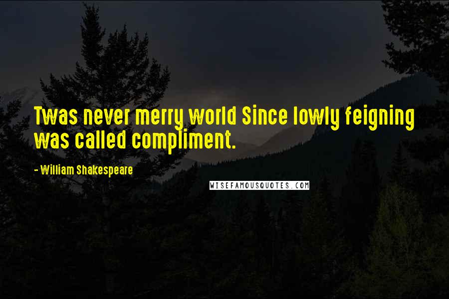 William Shakespeare Quotes: Twas never merry world Since lowly feigning was called compliment.