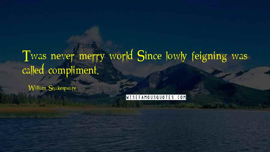 William Shakespeare Quotes: Twas never merry world Since lowly feigning was called compliment.