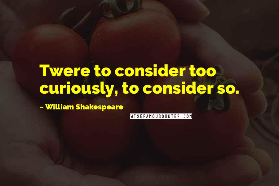 William Shakespeare Quotes: Twere to consider too curiously, to consider so.