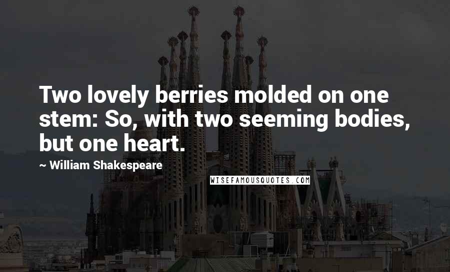 William Shakespeare Quotes: Two lovely berries molded on one stem: So, with two seeming bodies, but one heart.