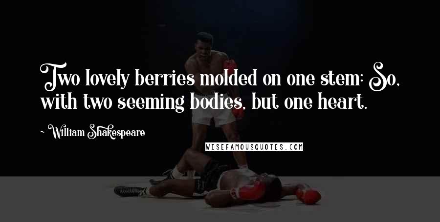 William Shakespeare Quotes: Two lovely berries molded on one stem: So, with two seeming bodies, but one heart.