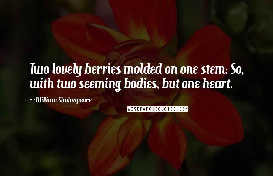 William Shakespeare Quotes: Two lovely berries molded on one stem: So, with two seeming bodies, but one heart.