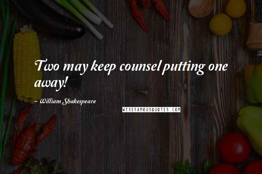 William Shakespeare Quotes: Two may keep counsel putting one away!