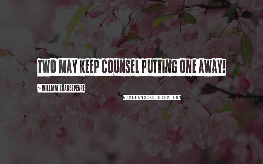 William Shakespeare Quotes: Two may keep counsel putting one away!