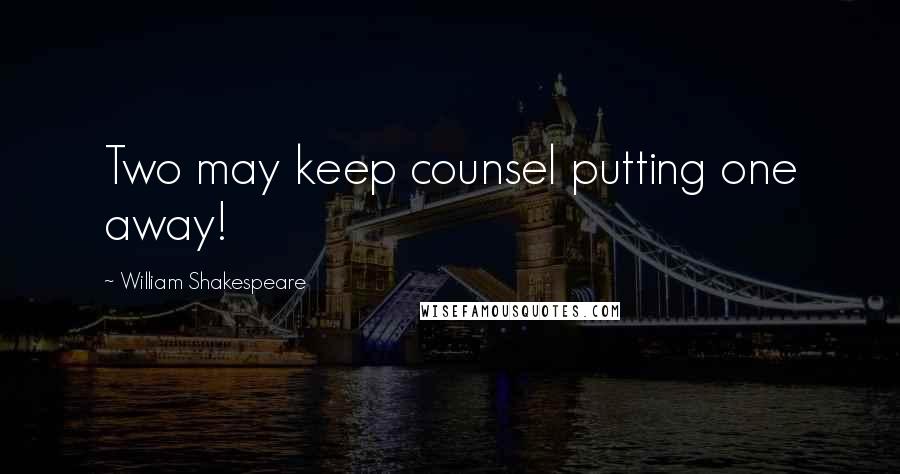 William Shakespeare Quotes: Two may keep counsel putting one away!
