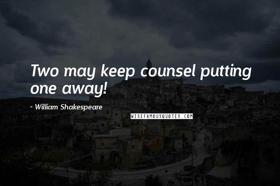 William Shakespeare Quotes: Two may keep counsel putting one away!