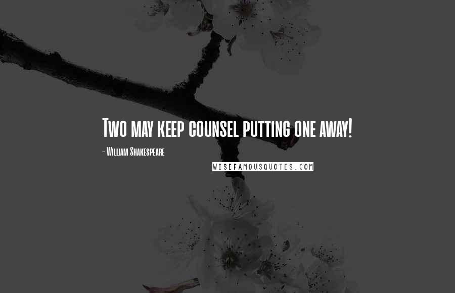William Shakespeare Quotes: Two may keep counsel putting one away!
