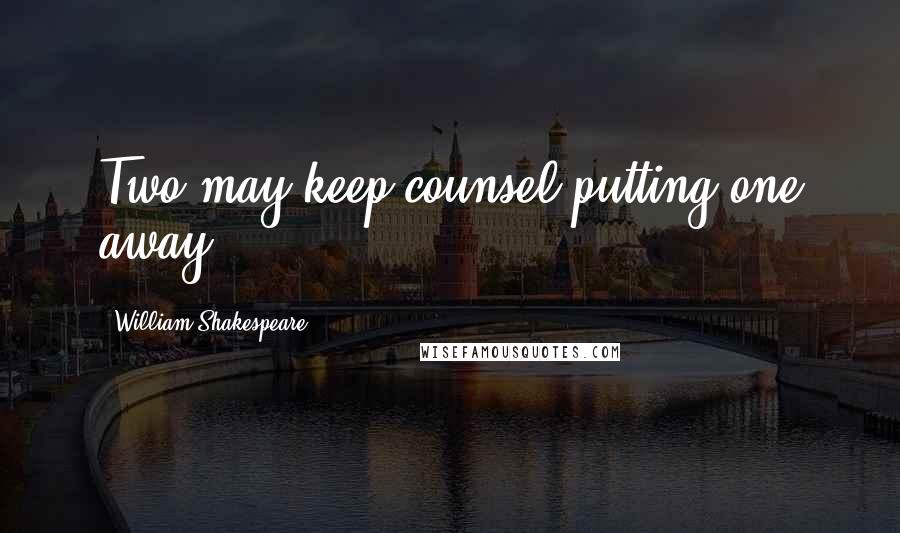 William Shakespeare Quotes: Two may keep counsel putting one away!