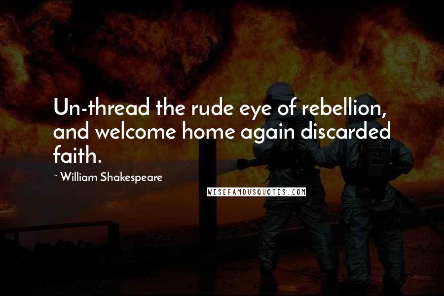 William Shakespeare Quotes: Un-thread the rude eye of rebellion, and welcome home again discarded faith.