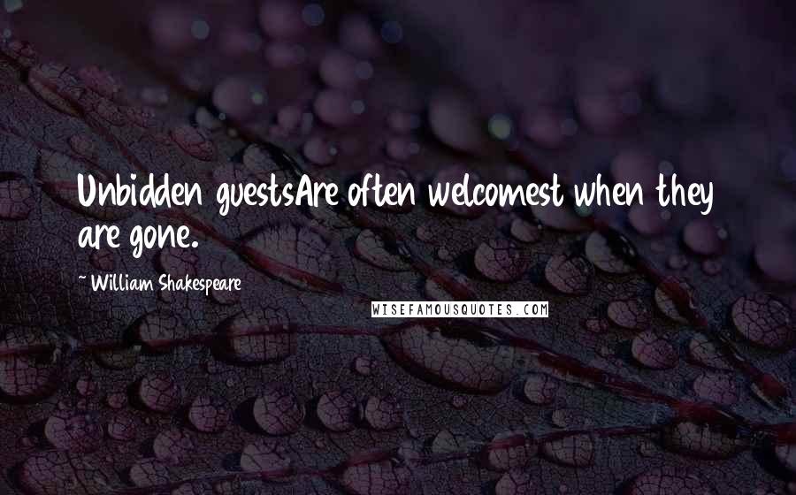 William Shakespeare Quotes: Unbidden guestsAre often welcomest when they are gone.