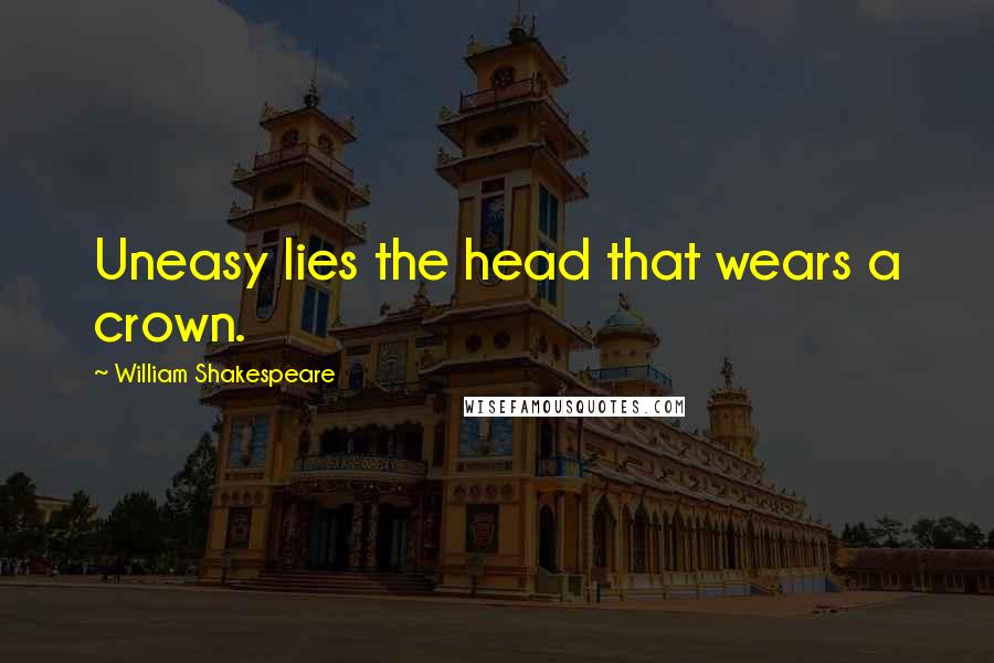 William Shakespeare Quotes: Uneasy lies the head that wears a crown.