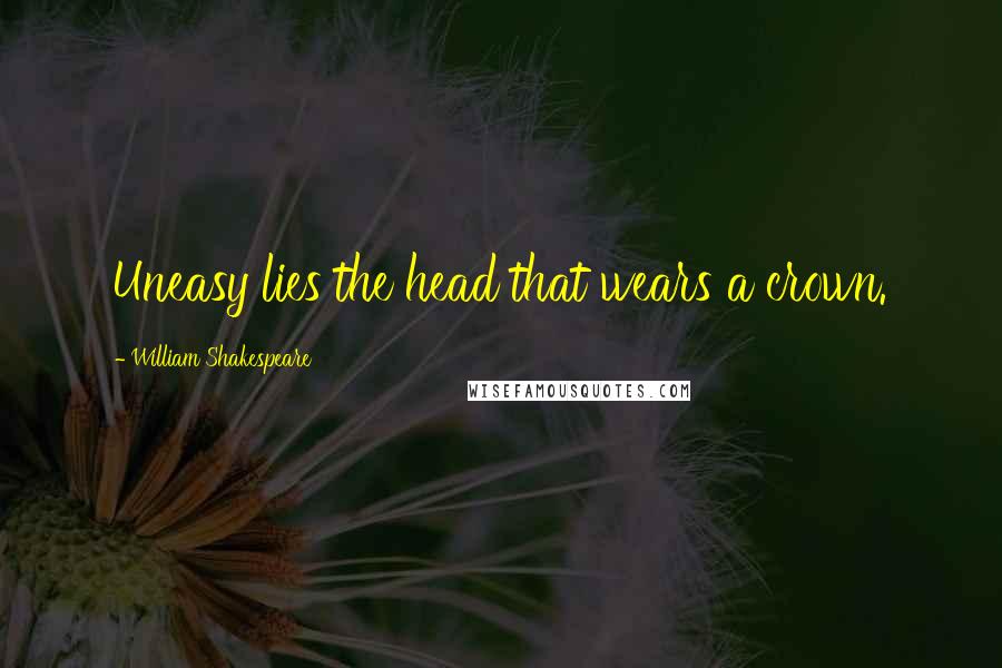 William Shakespeare Quotes: Uneasy lies the head that wears a crown.