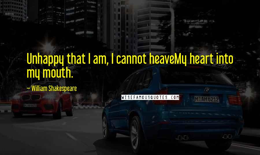 William Shakespeare Quotes: Unhappy that I am, I cannot heaveMy heart into my mouth.