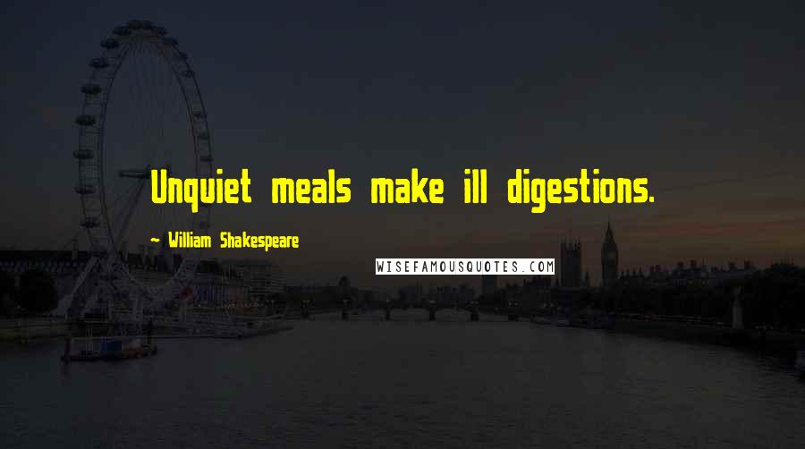William Shakespeare Quotes: Unquiet meals make ill digestions.