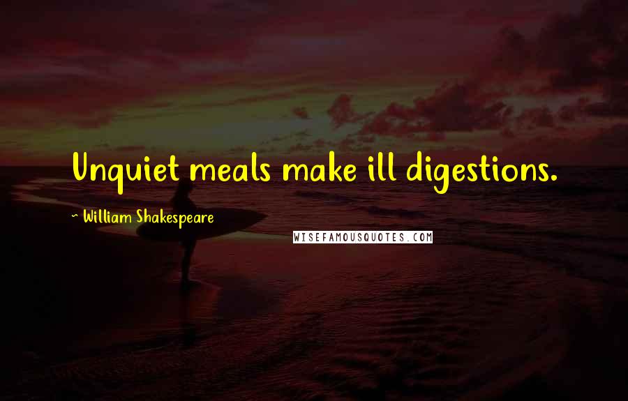 William Shakespeare Quotes: Unquiet meals make ill digestions.