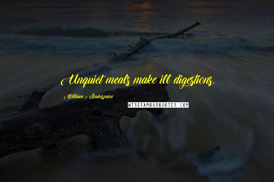 William Shakespeare Quotes: Unquiet meals make ill digestions.