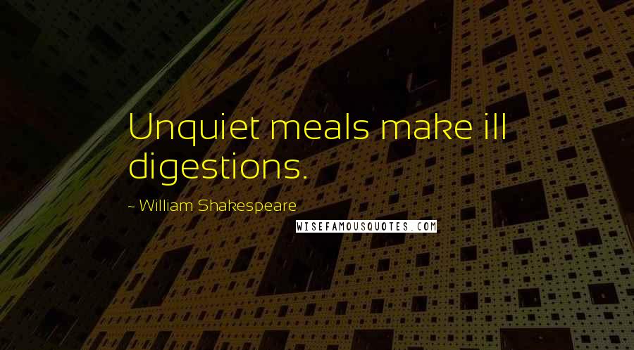 William Shakespeare Quotes: Unquiet meals make ill digestions.