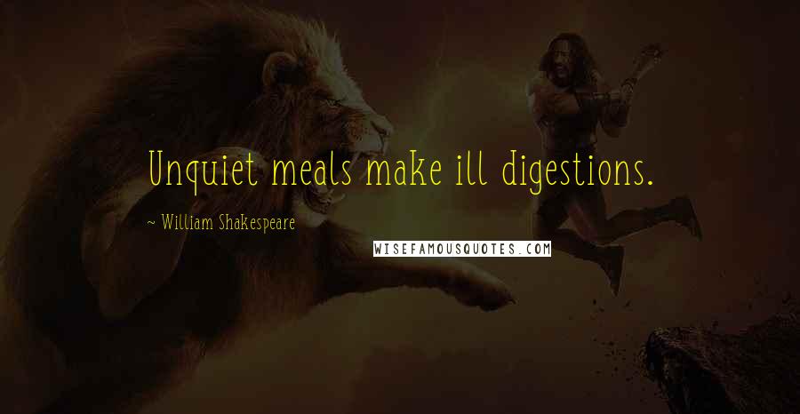 William Shakespeare Quotes: Unquiet meals make ill digestions.