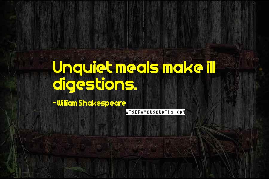 William Shakespeare Quotes: Unquiet meals make ill digestions.