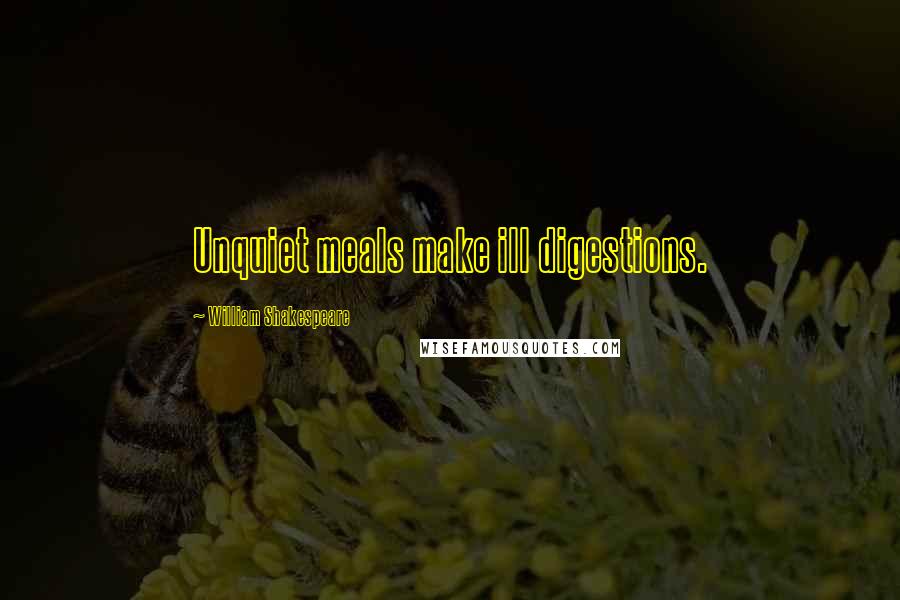William Shakespeare Quotes: Unquiet meals make ill digestions.