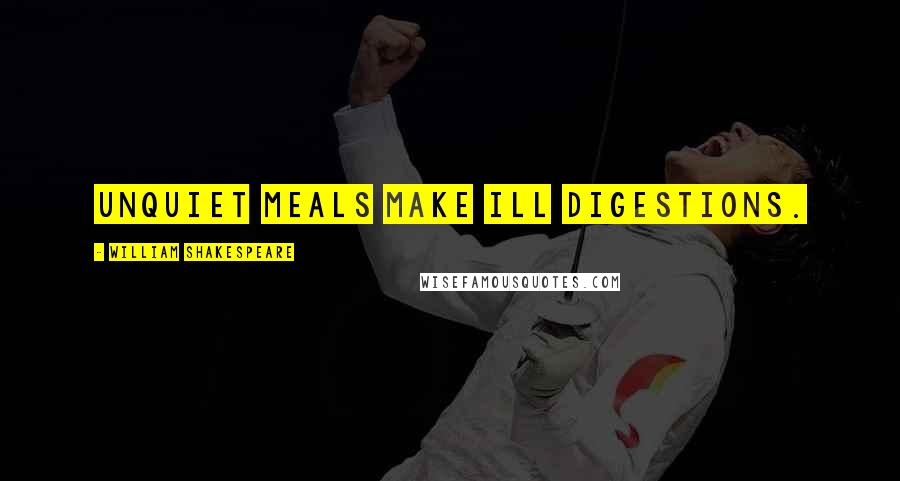 William Shakespeare Quotes: Unquiet meals make ill digestions.