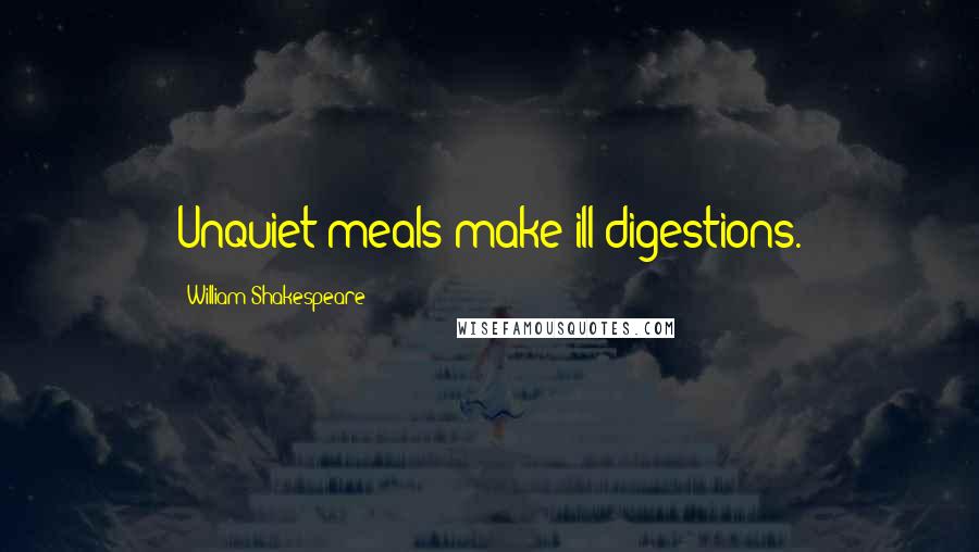 William Shakespeare Quotes: Unquiet meals make ill digestions.