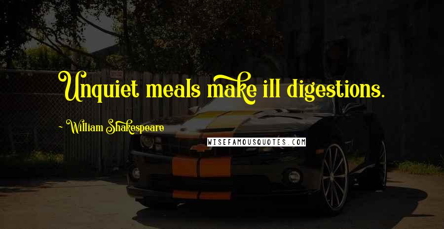 William Shakespeare Quotes: Unquiet meals make ill digestions.