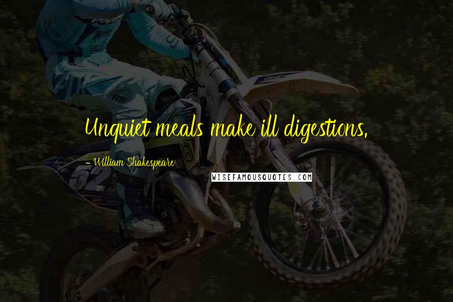 William Shakespeare Quotes: Unquiet meals make ill digestions.