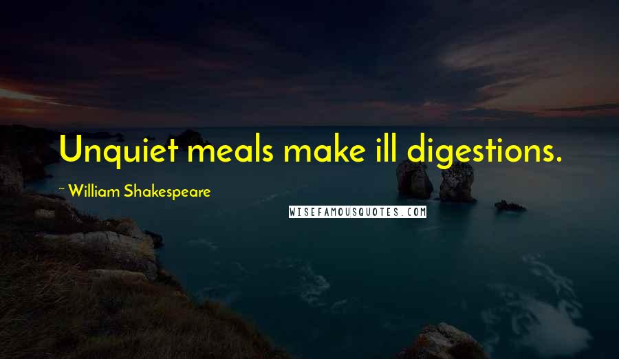 William Shakespeare Quotes: Unquiet meals make ill digestions.
