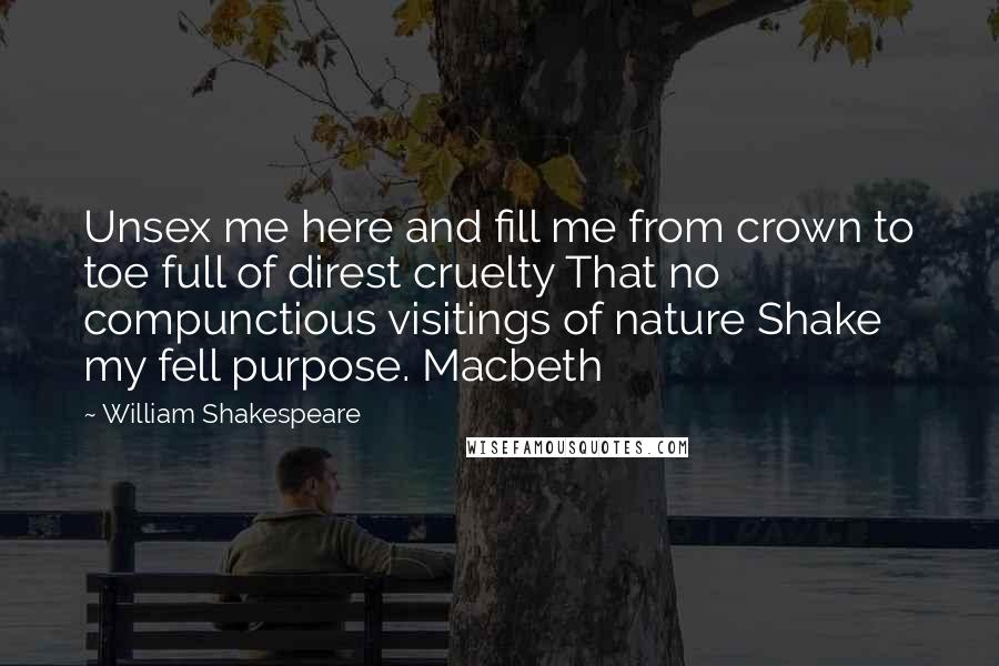 William Shakespeare Quotes: Unsex me here and fill me from crown to toe full of direst cruelty That no compunctious visitings of nature Shake my fell purpose. Macbeth