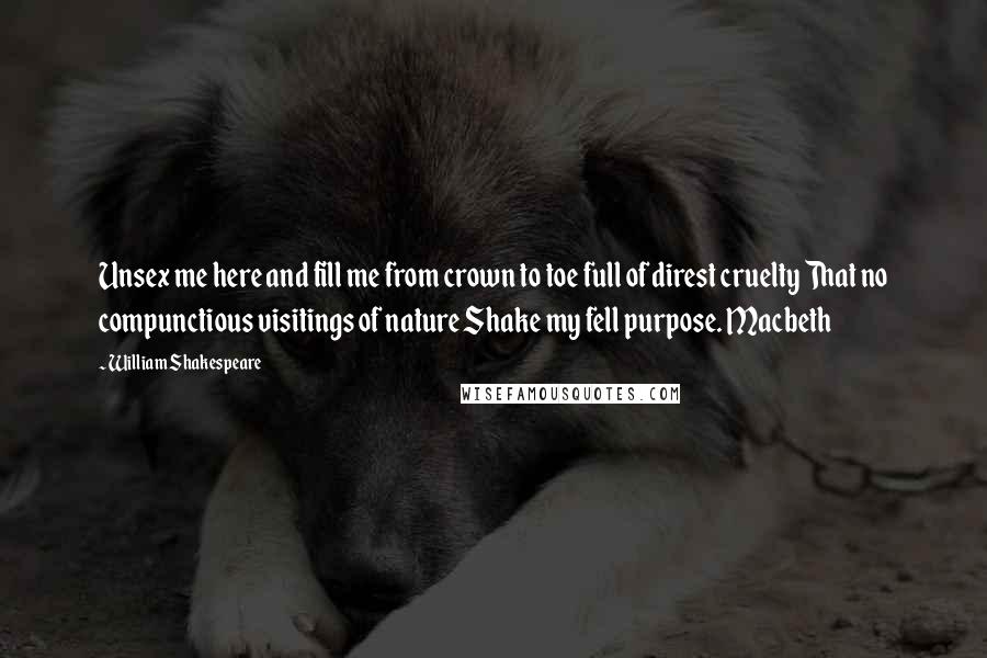 William Shakespeare Quotes: Unsex me here and fill me from crown to toe full of direst cruelty That no compunctious visitings of nature Shake my fell purpose. Macbeth