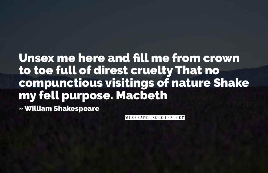 William Shakespeare Quotes: Unsex me here and fill me from crown to toe full of direst cruelty That no compunctious visitings of nature Shake my fell purpose. Macbeth