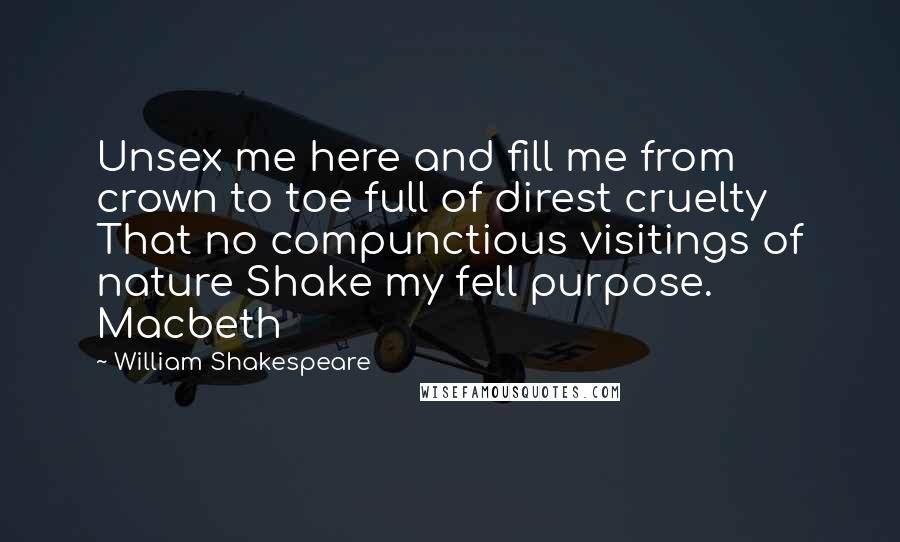 William Shakespeare Quotes: Unsex me here and fill me from crown to toe full of direst cruelty That no compunctious visitings of nature Shake my fell purpose. Macbeth