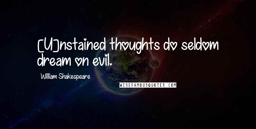 William Shakespeare Quotes: [U]nstained thoughts do seldom dream on evil.