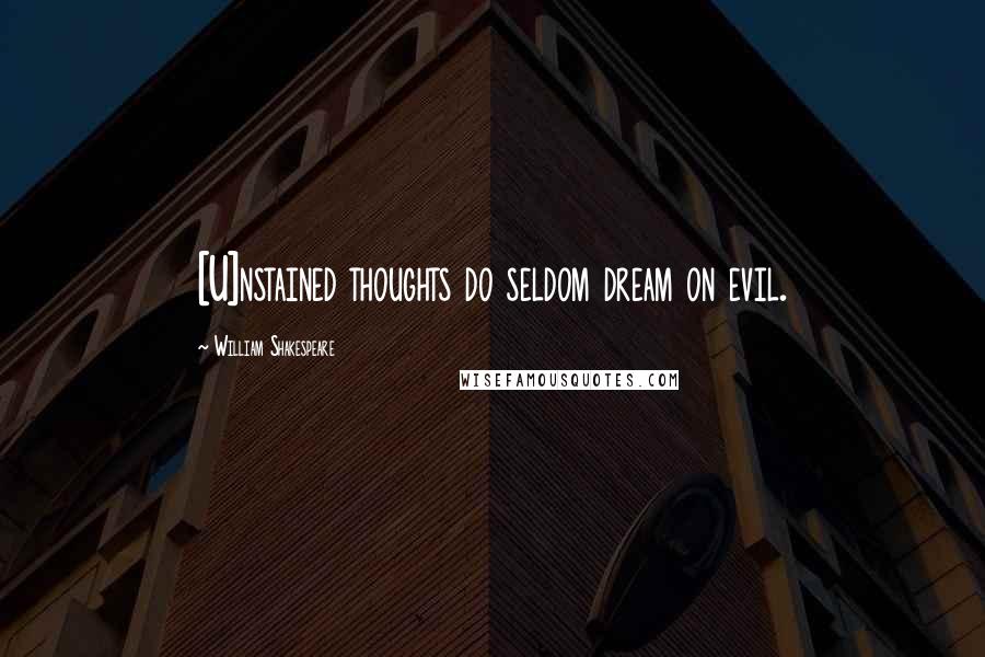 William Shakespeare Quotes: [U]nstained thoughts do seldom dream on evil.