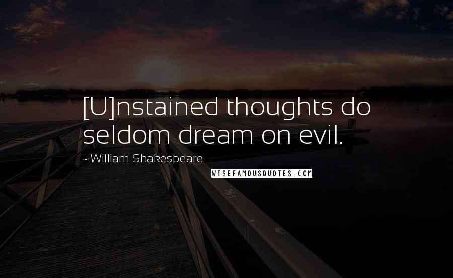 William Shakespeare Quotes: [U]nstained thoughts do seldom dream on evil.