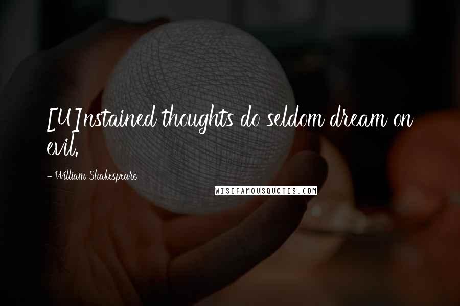 William Shakespeare Quotes: [U]nstained thoughts do seldom dream on evil.