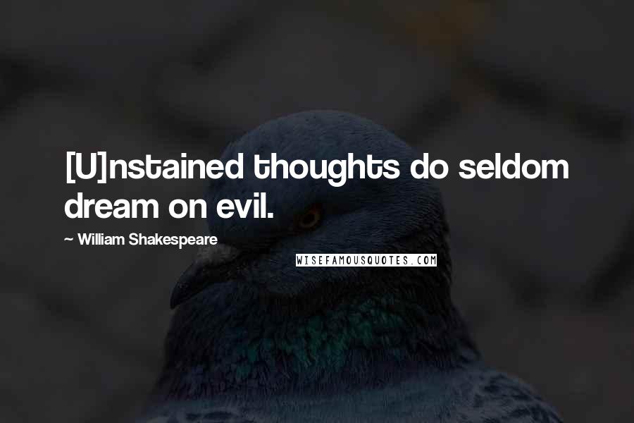 William Shakespeare Quotes: [U]nstained thoughts do seldom dream on evil.