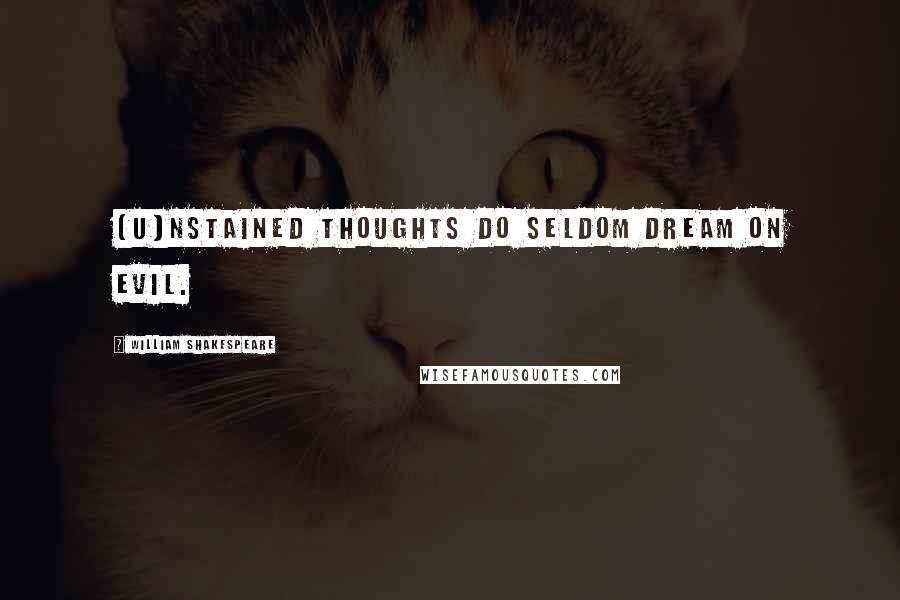 William Shakespeare Quotes: [U]nstained thoughts do seldom dream on evil.