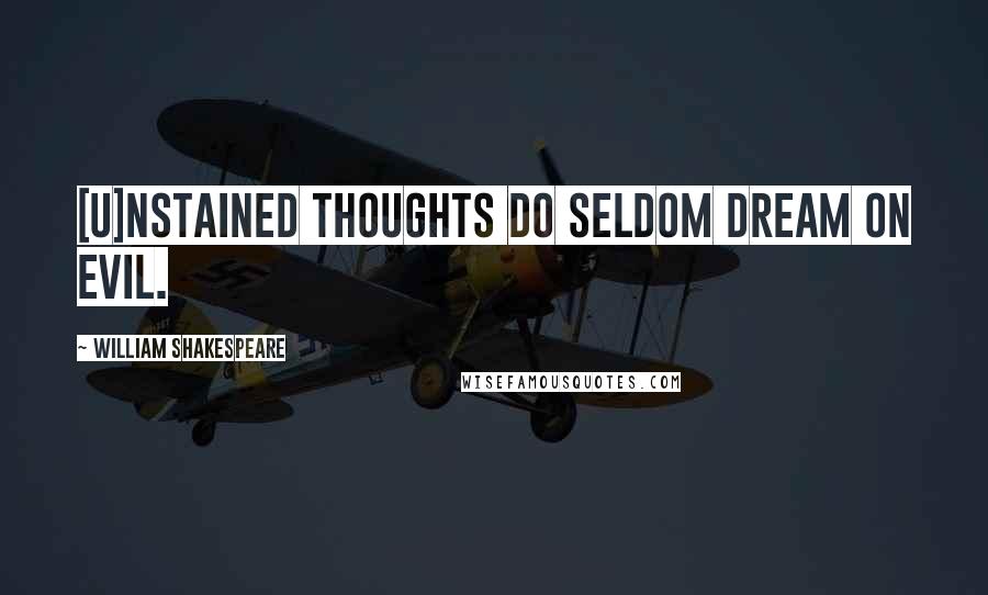 William Shakespeare Quotes: [U]nstained thoughts do seldom dream on evil.